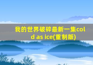 我的世界破碎最新一集cold as ice(重制版)